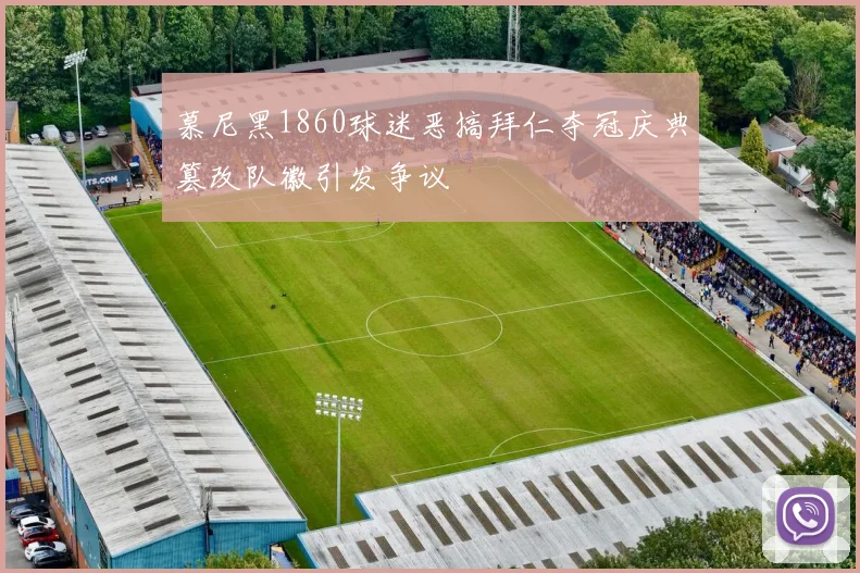 慕尼黑1860球迷恶搞拜仁夺冠庆典篡改队徽引发争议