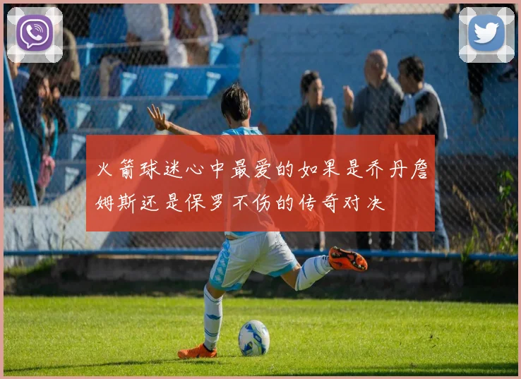 火箭球迷心中最爱的如果是乔丹詹姆斯还是保罗不伤的传奇对决
