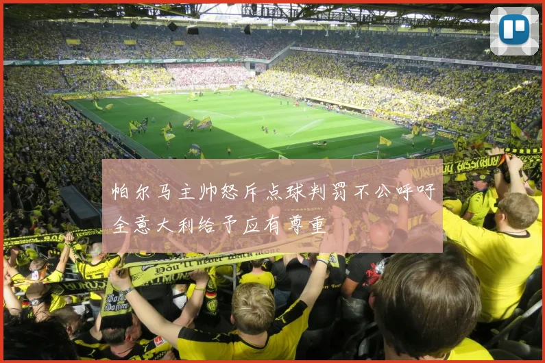 帕尔马主帅怒斥点球判罚不公呼吁全意大利给予应有尊重