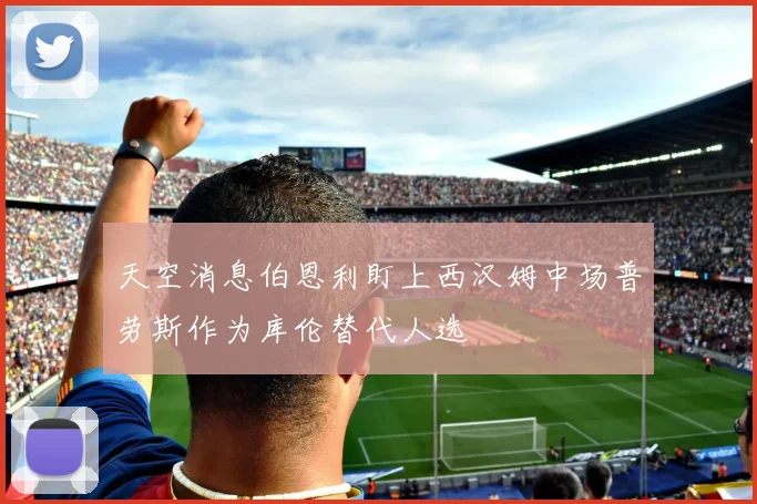 天空消息伯恩利盯上西汉姆中场普劳斯作为库伦替代人选