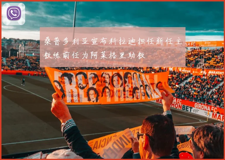 桑普多利亚宣布科拉迪担任新任主教练前任为阿莱格里助教
