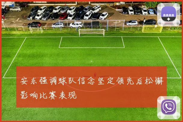安东强调球队信念坚定领先后松懈影响比赛表现